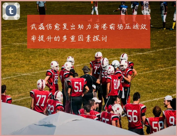 武磊伤愈复出助力海港前场压迫效率提升的多重因素探讨